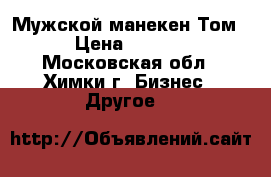 Мужской манекен Том. › Цена ­ 6 000 - Московская обл., Химки г. Бизнес » Другое   